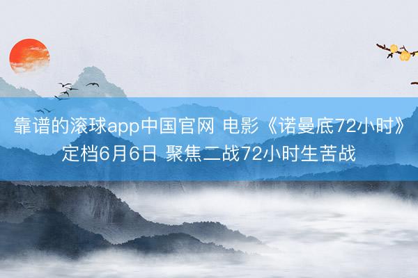 靠谱的滚球app中国官网 电影《诺曼底72小时》定档6月6日 聚焦二战72小时生苦战
