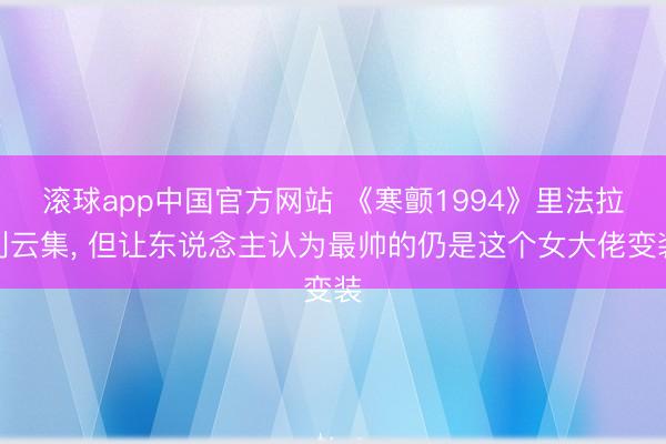 滚球app中国官方网站 《寒颤1994》里法拉利云集， 但让东说念主认为最帅的仍是这个女大佬变装