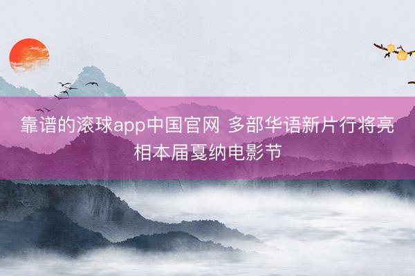 靠谱的滚球app中国官网 多部华语新片行将亮相本届戛纳电影节