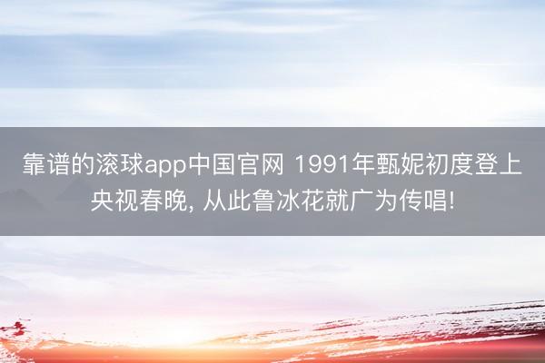 靠谱的滚球app中国官网 1991年甄妮初度登上央视春晚, 从此鲁冰花就广为传唱!