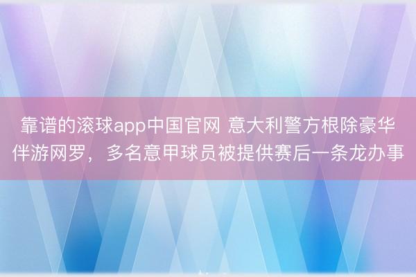 靠谱的滚球app中国官网 意大利警方根除豪华伴游网罗，多名意甲球员被提供赛后一条龙办事