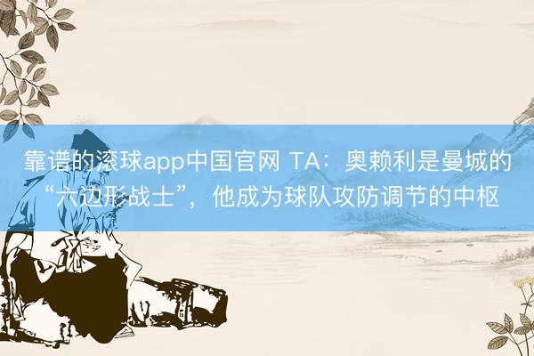 靠谱的滚球app中国官网 TA：奥赖利是曼城的 “六边形战士”，他成为球队攻防调节的中枢