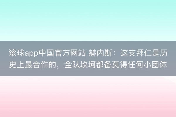 滚球app中国官方网站 赫内斯：这支拜仁是历史上最合作的，全队坎坷都备莫得任何小团体