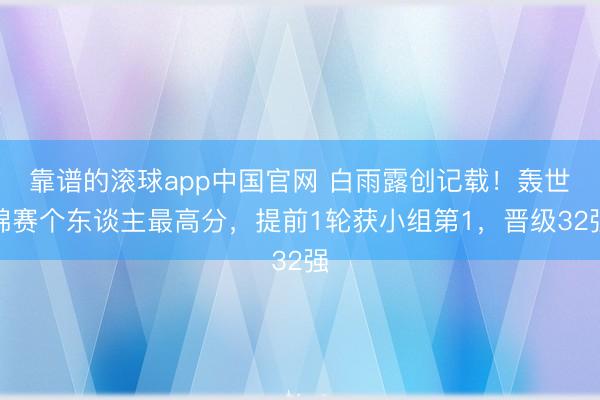 靠谱的滚球app中国官网 白雨露创记载！轰世锦赛个东谈主最高分，提前1轮获小组第1，晋级32强