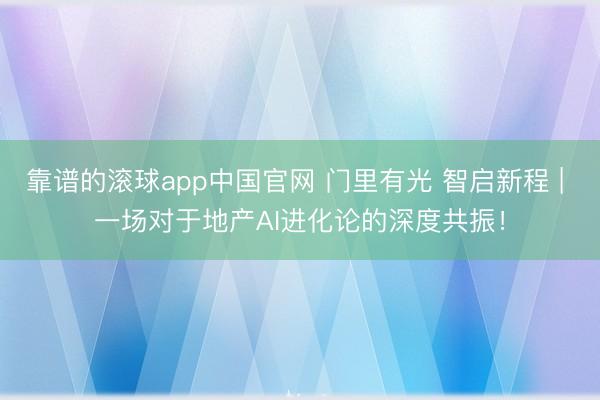 靠谱的滚球app中国官网 门里有光 智启新程 | 一场对于地产AI进化论的深度共振！