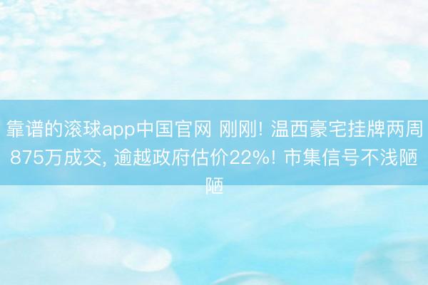 靠谱的滚球app中国官网 刚刚! 温西豪宅挂牌两周875万成交， 逾越政府估价22%! 市集信号不浅陋