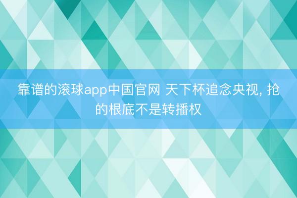靠谱的滚球app中国官网 天下杯追念央视， 抢的根底不是转播权