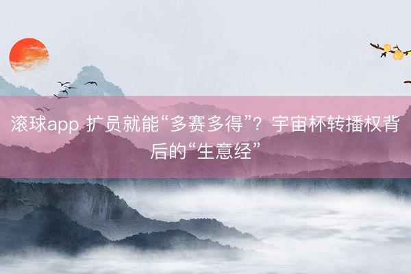 滚球app 扩员就能“多赛多得”？宇宙杯转播权背