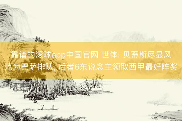 靠谱的滚球app中国官网 世体: 贝蒂斯尽显风范为巴萨排队， 后者6东说念主领取西甲最好阵奖