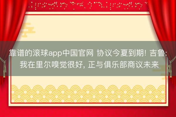 靠谱的滚球app中国官网 协议今夏到期! 吉鲁: 我在里尔嗅