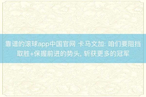 靠谱的滚球app中国官网 卡马文加: 咱们要阻挡