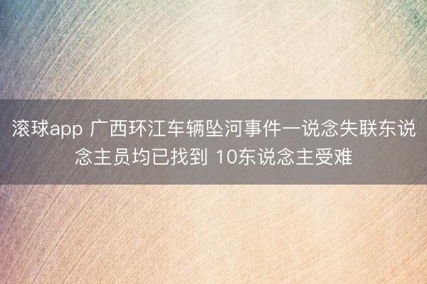 滚球app 广西环江车辆坠河事件一说念失联东说念主员均已找到 10东说念主受难