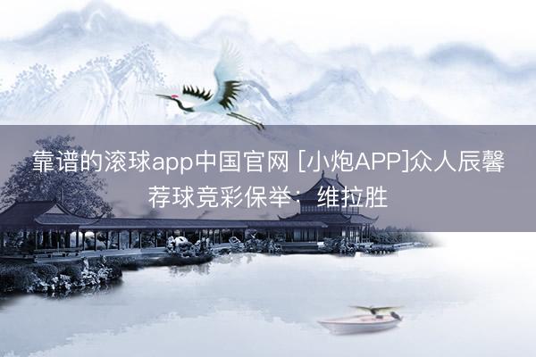 靠谱的滚球app中国官网 [小炮APP]众人辰馨荐球竞彩保举：维拉胜