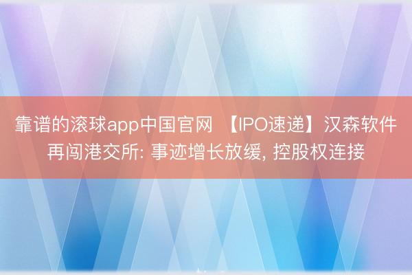 靠谱的滚球app中国官网 【IPO速递】汉森软件再闯港交所: 事迹增长放缓， 控股权连接