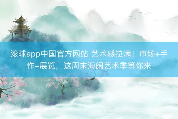 滚球app中国官方网站 艺术感拉满！市场+手作+展览，这周末海阔艺术季等你来
