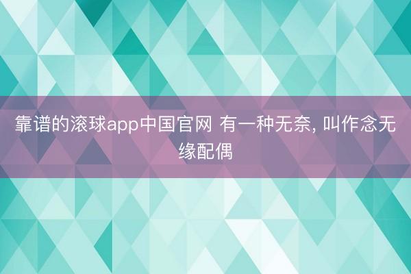 靠谱的滚球app中国官网 有一种无奈， 叫作念无缘配偶