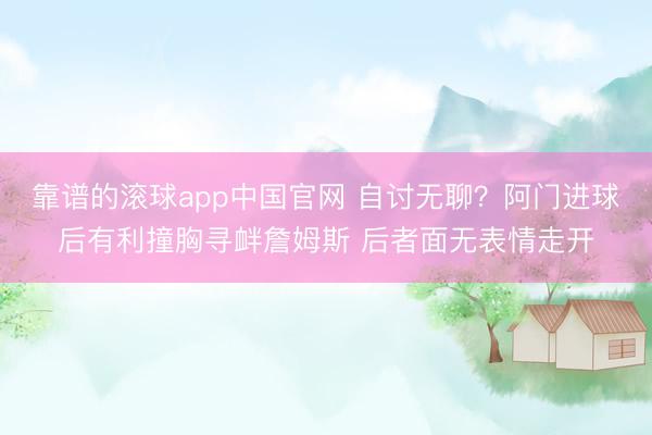 靠谱的滚球app中国官网 自讨无聊？阿门进球后有利撞胸寻衅詹姆斯 后者面无表情走开