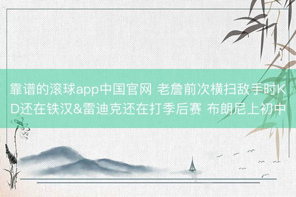 靠谱的滚球app中国官网 老詹前次横扫敌手时KD还在铁汉&雷迪克还在打季后赛 布朗尼上初中