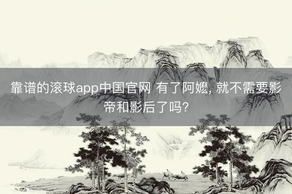 靠谱的滚球app中国官网 有了阿嬷， 就不需要影帝和影后了吗?