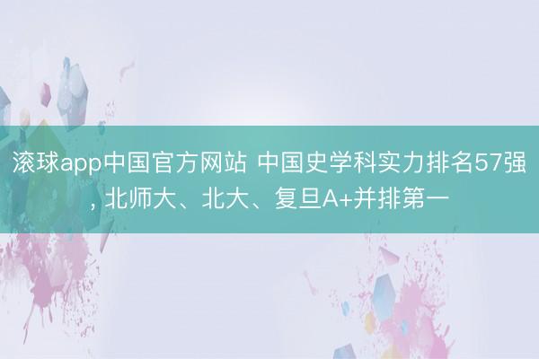 滚球app中国官方网站 中国史学科实力排名57强， 北师大、北大、复旦A+并排第一