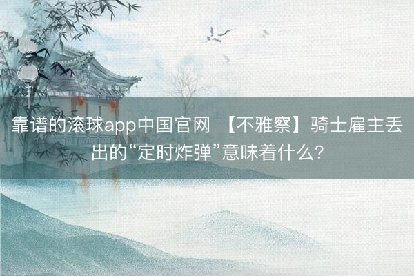 靠谱的滚球app中国官网 【不雅察】骑士雇主丢出的“定时炸弹”意味着什么？