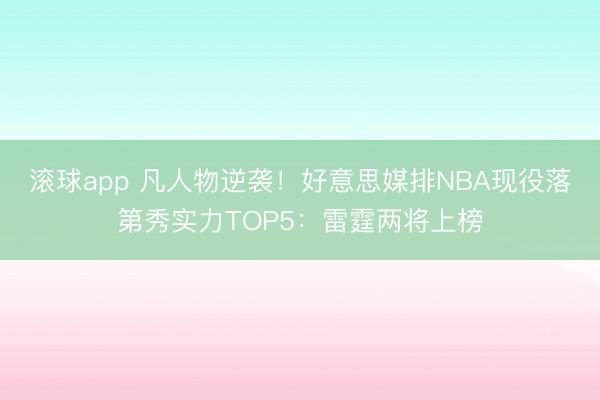 滚球app 凡人物逆袭!好意思媒排NBA现役落第秀实力TOP5:雷霆两将上榜