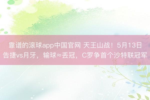 靠谱的滚球app中国官网 天王山战！5月13日告捷vs月牙，输球≈丢冠，C罗争首个沙特联冠军