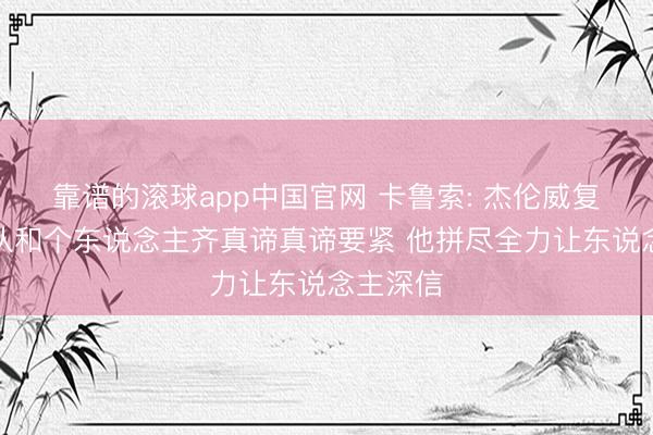 靠谱的滚球app中国官网 卡鲁索: 杰伦威复出对球队和个东说念主齐真谛真谛要紧 他拼尽全力让东说念主深信