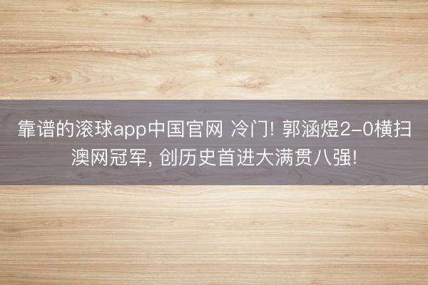 靠谱的滚球app中国官网 冷门! 郭涵煜2-0横扫澳网冠军, 创历史首进大满贯八强!