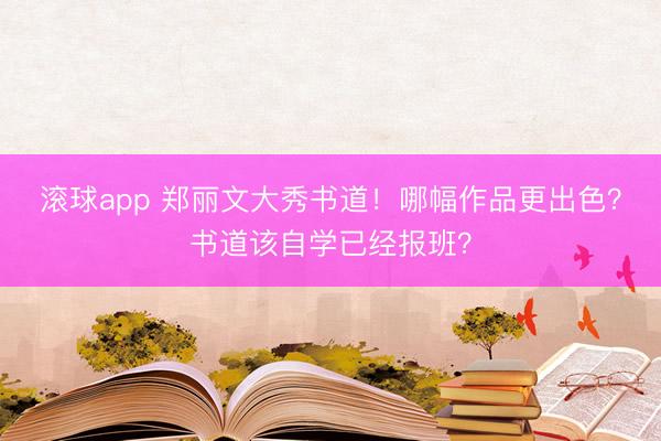 滚球app 郑丽文大秀书道！哪幅作品更出色？书道该自学已经报班？