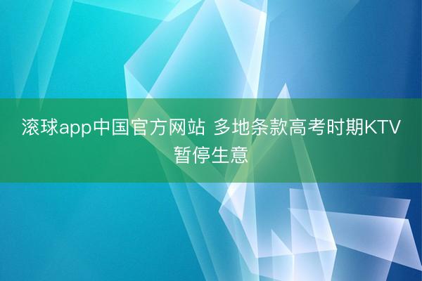 滚球app中国官方网站 多地条款高考时期KTV暂停生意