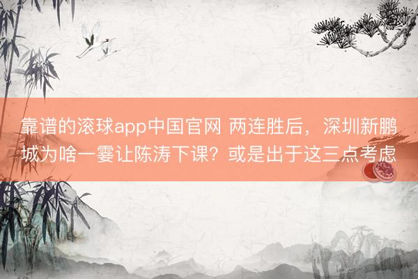 靠谱的滚球app中国官网 两连胜后，深圳新鹏城为啥一霎让陈涛下课？或是出于这三点考虑