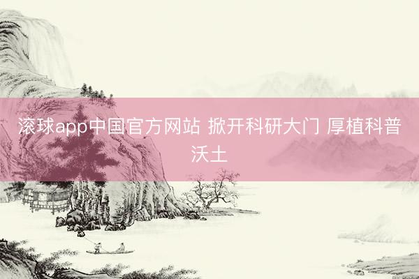 滚球app中国官方网站 掀开科研大门 厚植科普沃土
