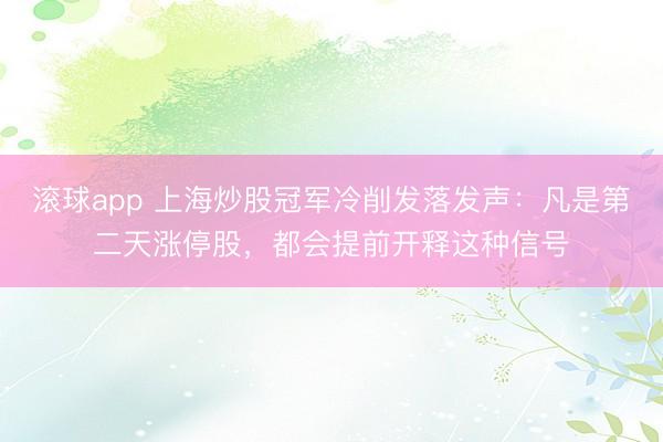 滚球app 上海炒股冠军冷削发落发声：凡是第二天涨停股，都会提前开释这种信号