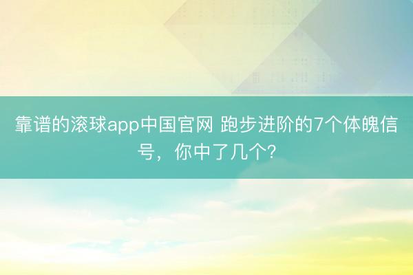 靠谱的滚球app中国官网 跑步进阶的7个体魄信号，你中了几个？
