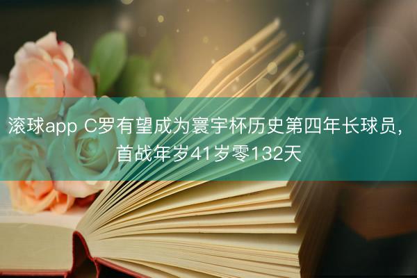 滚球app C罗有望成为寰宇杯历史第四年长球员， 首战年岁41岁零132天