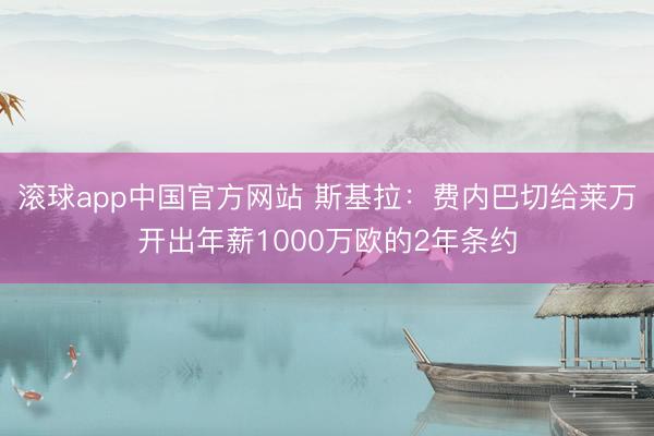 滚球app中国官方网站 斯基拉：费内巴切给莱万开出年薪1000万欧的2年条约