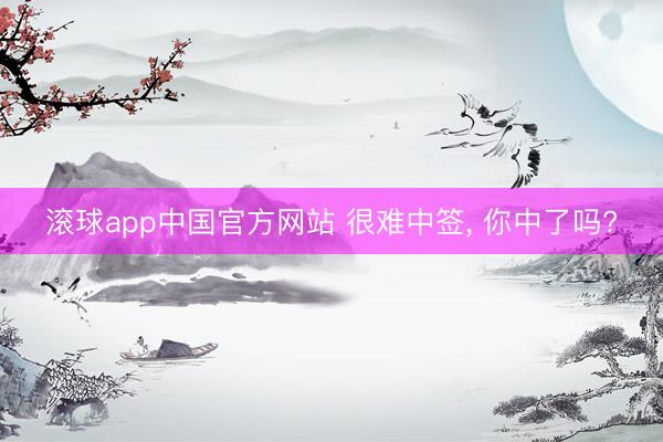 滚球app中国官方网站 很难中签, 你中了吗?