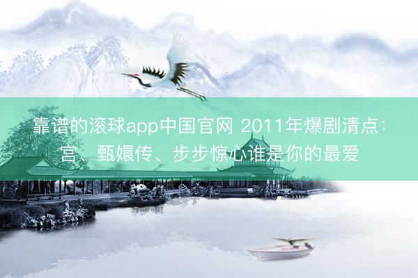 靠谱的滚球app中国官网 2011年爆剧清点：宫、甄嬛传、步步惊心谁是你的最爱