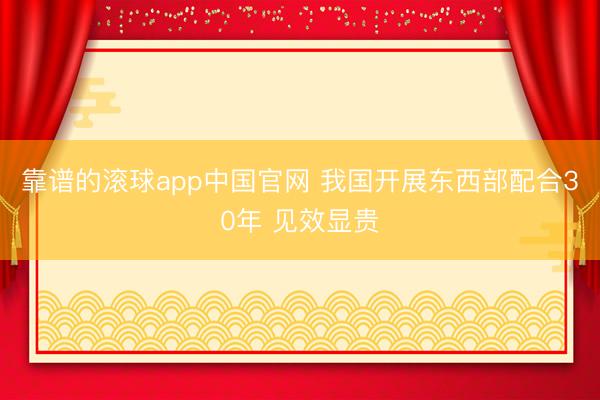靠谱的滚球app中国官网 我国开展东西部配合30年 见效显贵