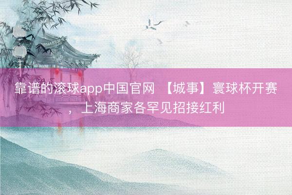 靠谱的滚球app中国官网 【城事】寰球杯开赛，上海商家各罕见招接红利