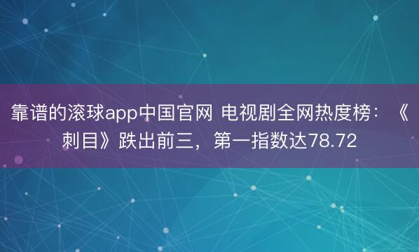 靠谱的滚球app中国官网 电视剧全网热度榜：《刺目》跌出前三，第一指数达78.72