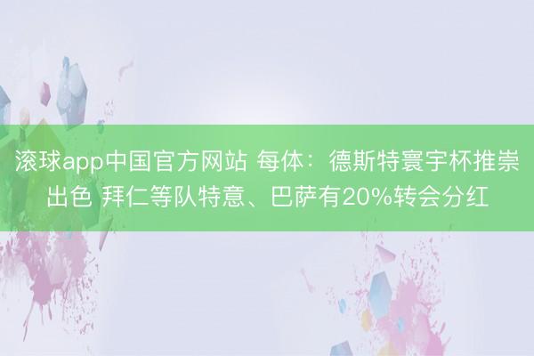滚球app中国官方网站 每体：德斯特寰宇杯推崇出色 拜仁等队特意、巴萨有20%转会分红