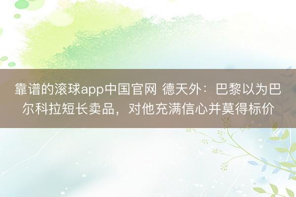 靠谱的滚球app中国官网 德天外：巴黎以为巴尔科拉短长卖品，对他充满信心并莫得标价