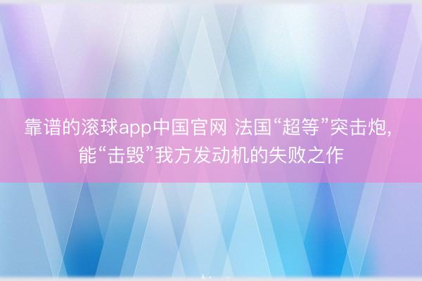 靠谱的滚球app中国官网 法国“超等”突击炮, 能“击毁”我方发动机的失败之作