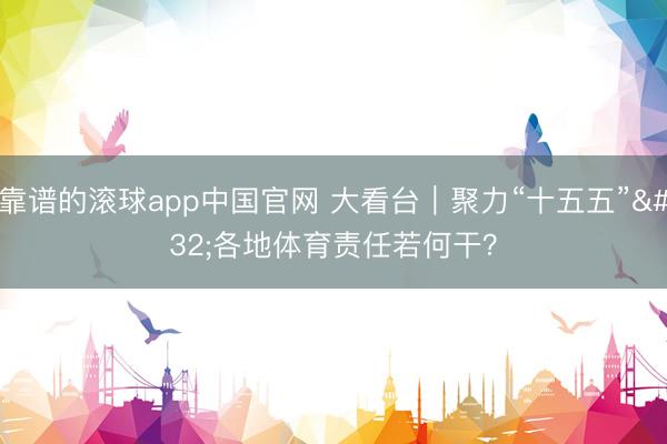 靠谱的滚球app中国官网 大看台|聚力“十五五” 各地体育责任若何干?