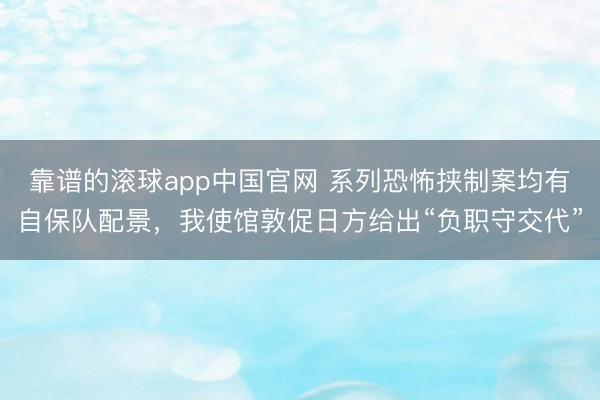 靠谱的滚球app中国官网 系列恐怖挟制案均有自保队配景,我使馆敦促日方给出“负职守交代”