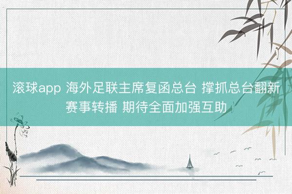 滚球app 海外足联主席复函总台 撑抓总台翻新赛事转播 期待全面加强互助