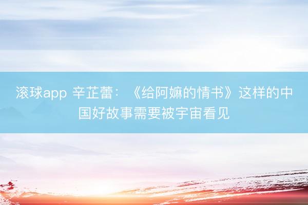 滚球app 辛芷蕾：《给阿嫲的情书》这样的中国好故事需要被宇宙看见
