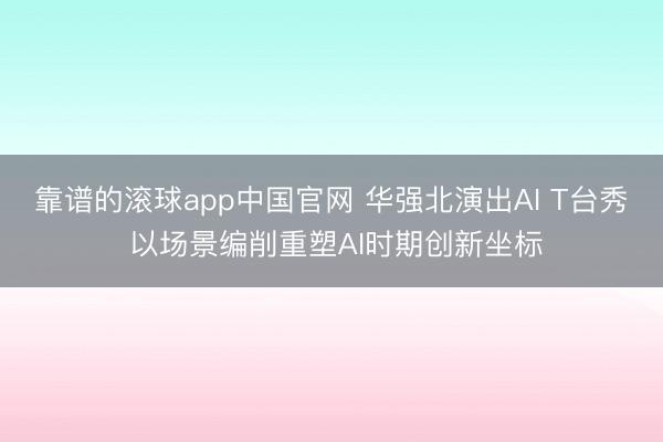 靠谱的滚球app中国官网 华强北演出AI T台秀 以场景编削重塑AI时期创新坐标